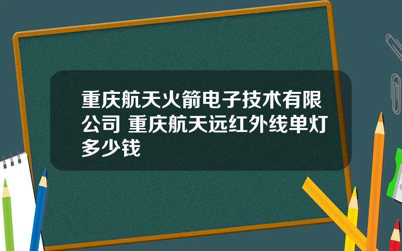 重庆航天火箭电子技术有限公司 重庆航天远红外线单灯多少钱